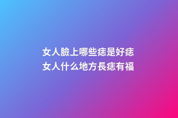 女人臉上哪些痣是好痣 女人什么地方長痣有福